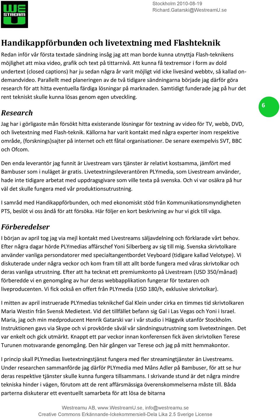 Parallellt med planeringen av de två tidigare sändningarna började jag därför göra research för att hitta eventuella färdiga lösningar på marknaden.