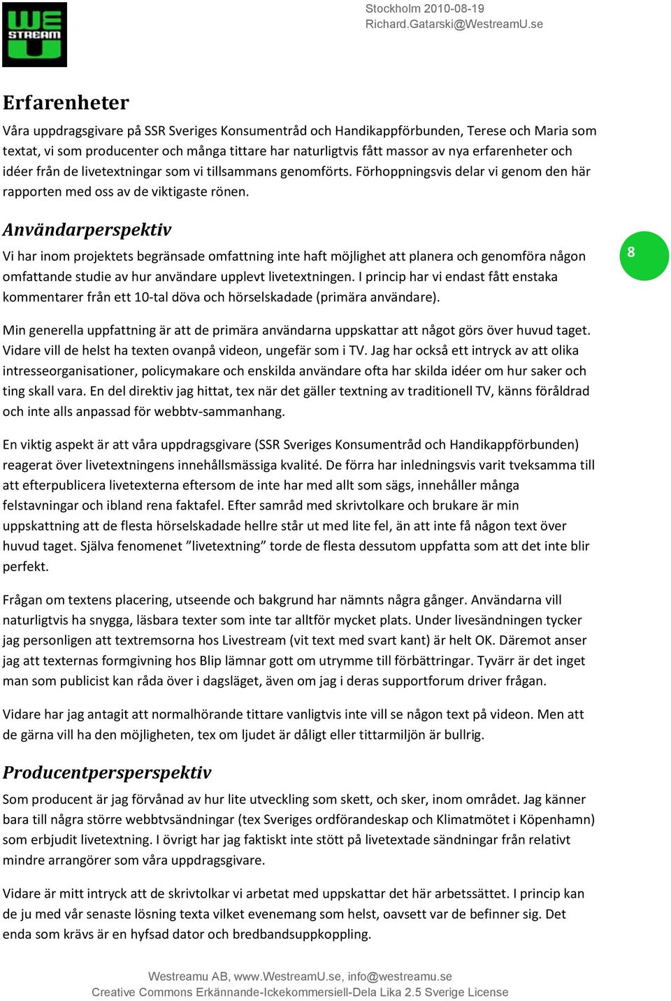 Användarperspektiv Vi har inom projektets begränsade omfattning inte haft möjlighet att planera och genomföra någon omfattande studie av hur användare upplevt livetextningen.