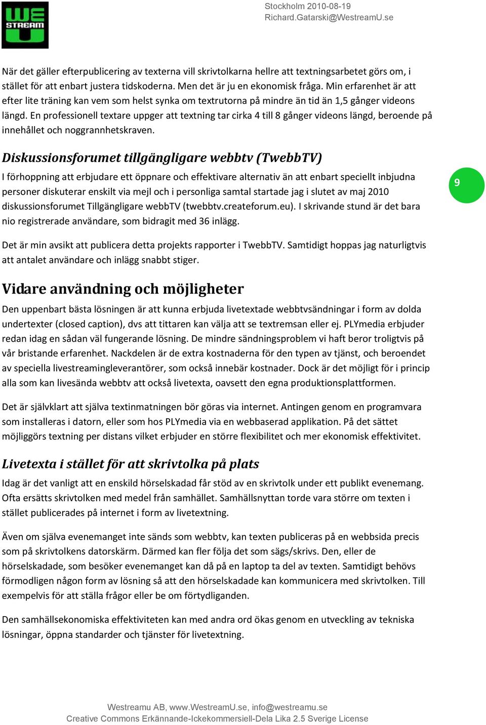 En professionell textare uppger att textning tar cirka 4 till 8 gånger videons längd, beroende på innehållet och noggrannhetskraven.