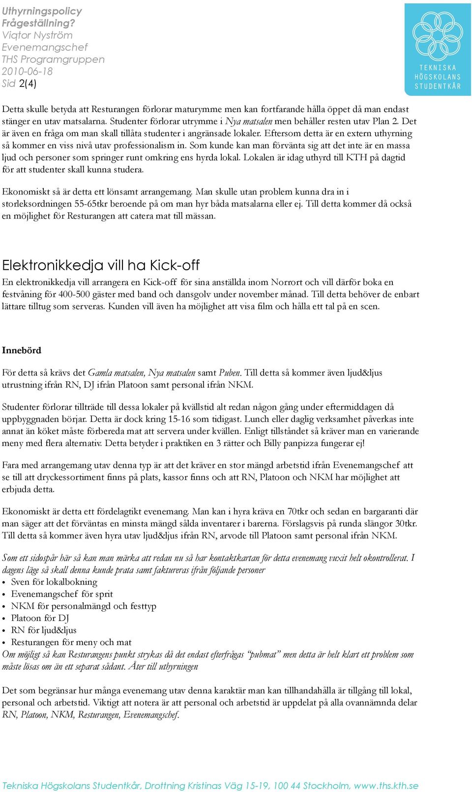 Studenter förlorar utrymme i Nya matsalen men behåller resten utav Plan 2. Det är även en fråga om man skall tillåta studenter i angränsade lokaler.