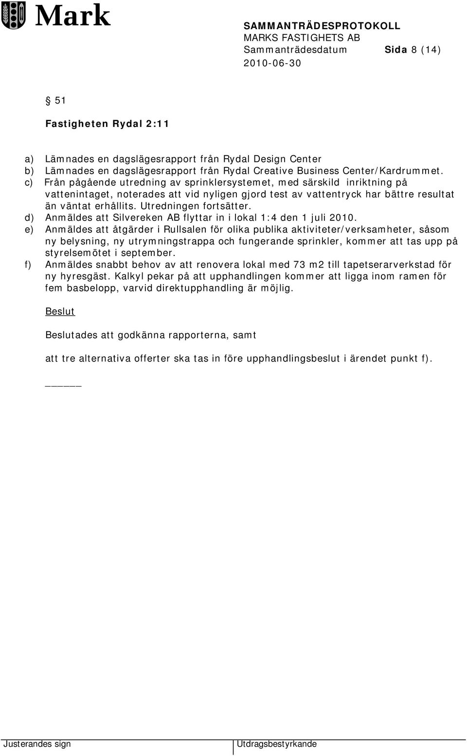 Utredningen fortsätter. d) Anmäldes att Silvereken AB flyttar in i lokal 1:4 den 1 juli 2010.