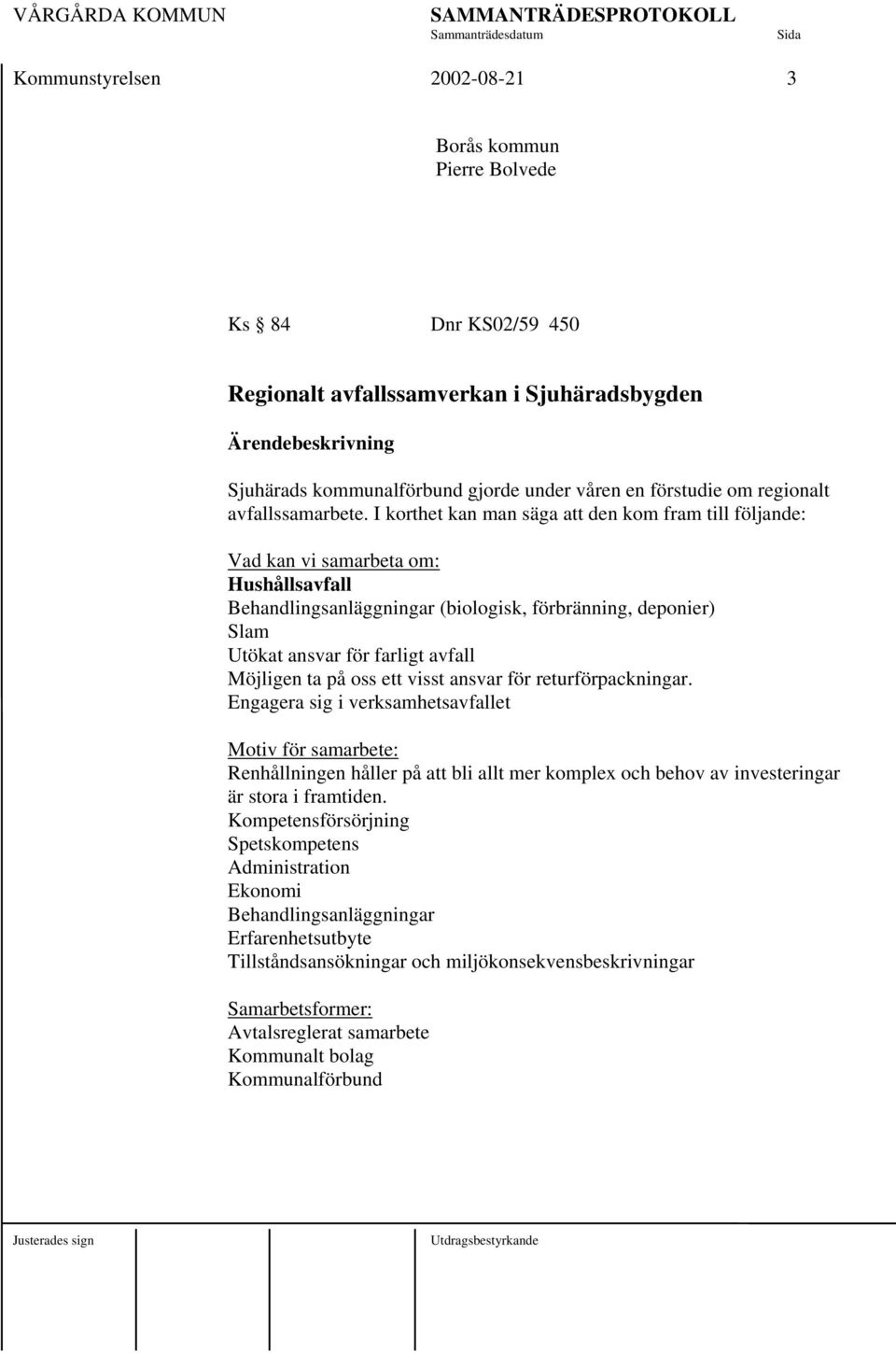 I korthet kan man säga att den kom fram till följande: Vad kan vi samarbeta om: Hushållsavfall Behandlingsanläggningar (biologisk, förbränning, deponier) Slam Utökat ansvar för farligt avfall