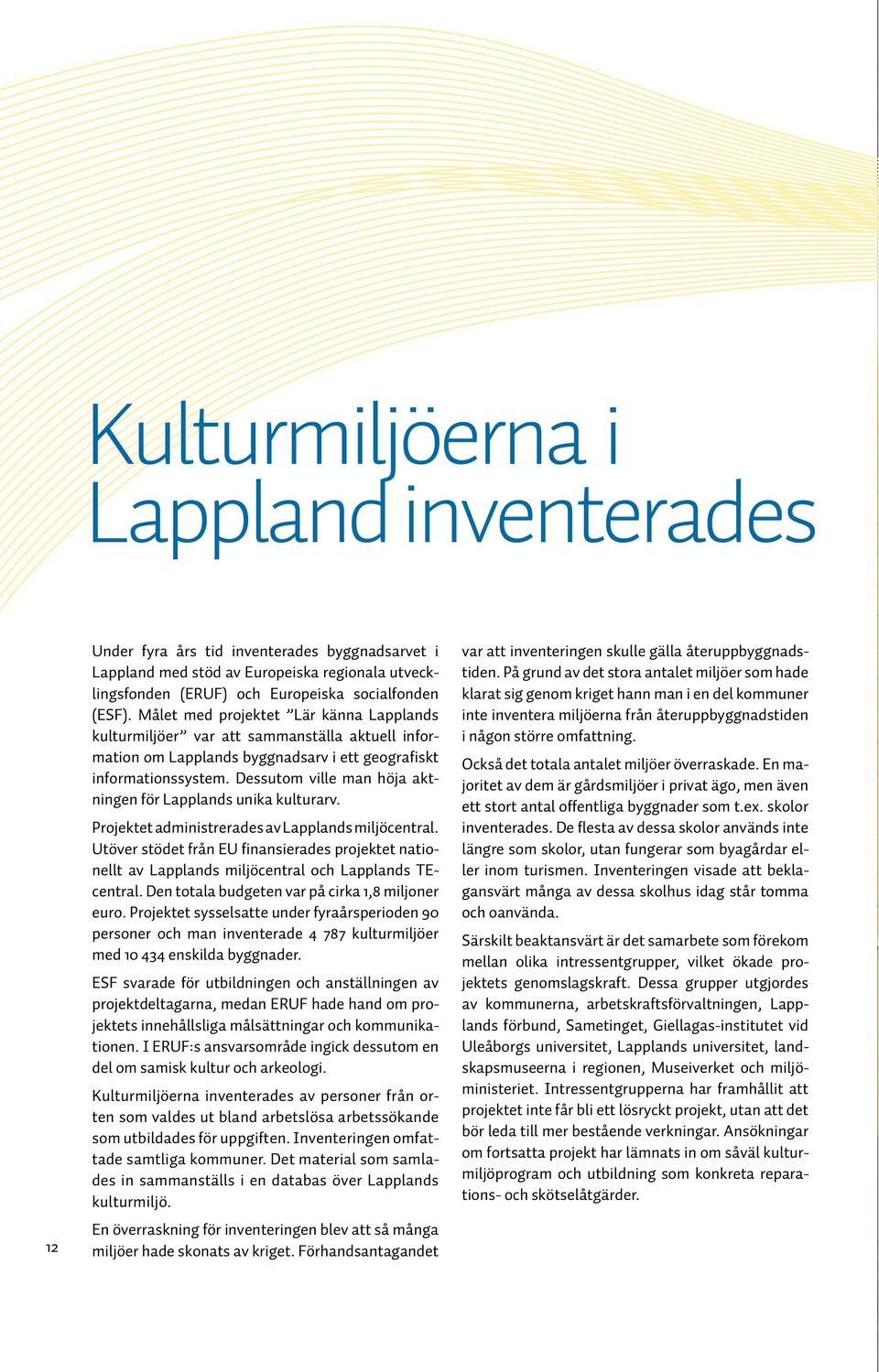 Dessutom ville man höja aktningen för Lapplands unika kulturarv. Projektet administrerades av Lapplands miljöcentral.