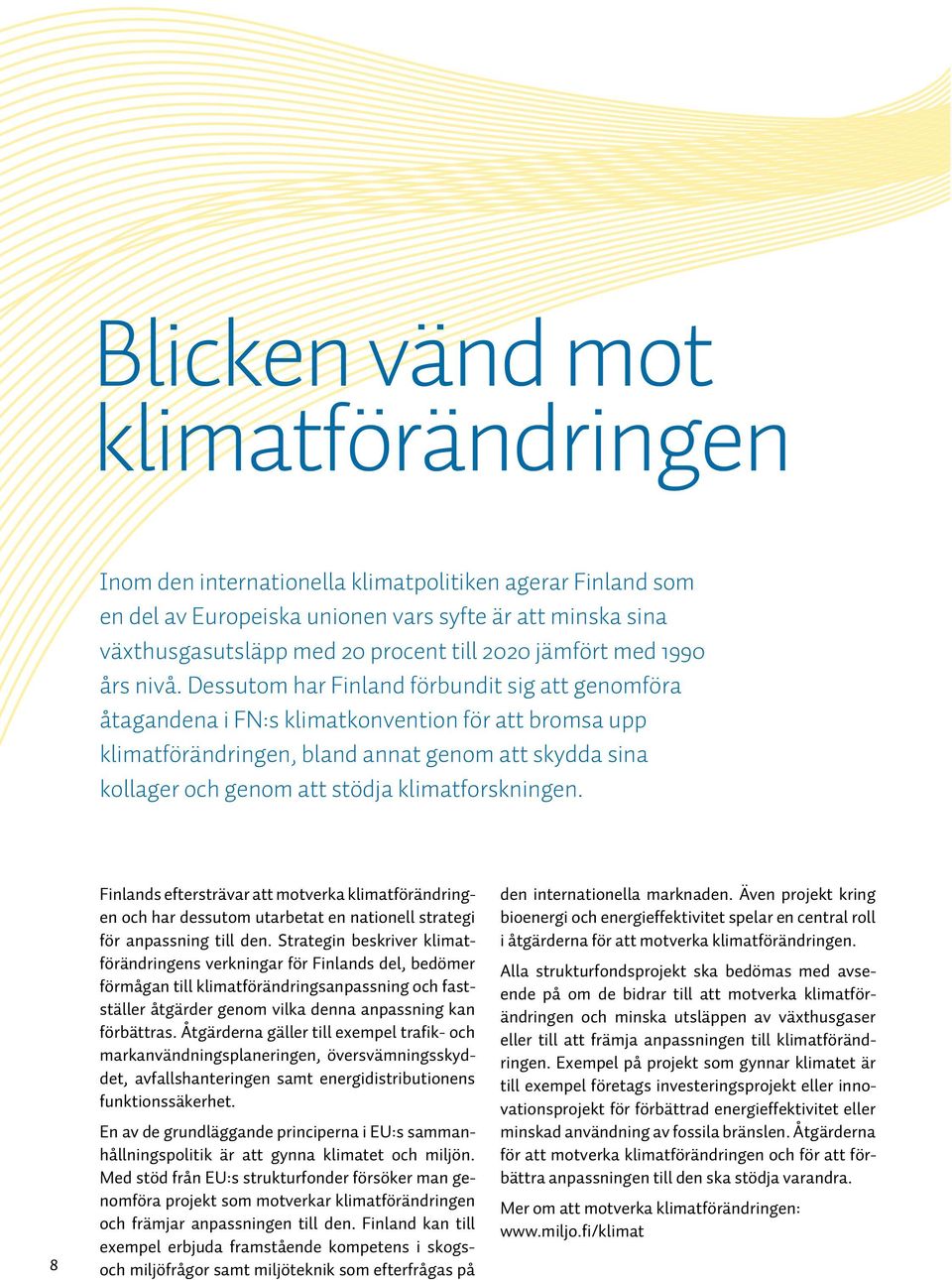 Dessutom har Finland förbundit sig att genomföra åtagandena i FN:s klimatkonvention för att bromsa upp klimatförändringen, bland annat genom att skydda sina kollager och genom att stödja