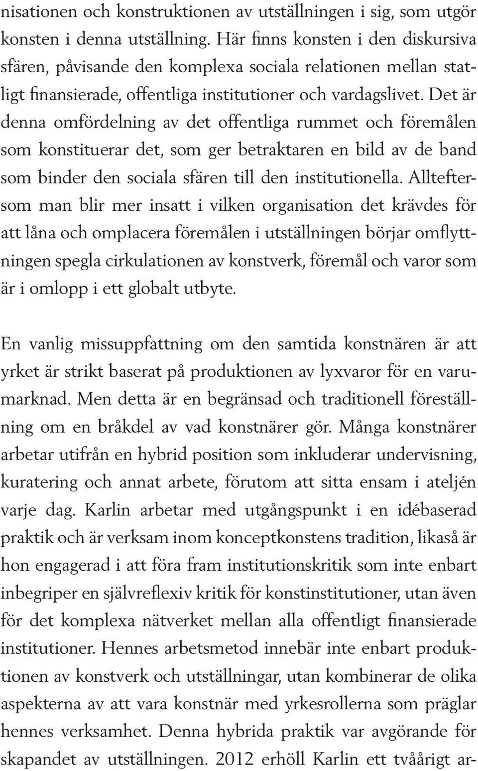 Det är denna omfördelning av det offentliga rummet och föremålen som konstituerar det, som ger betraktaren en bild av de band som binder den sociala sfären till den institutionella.