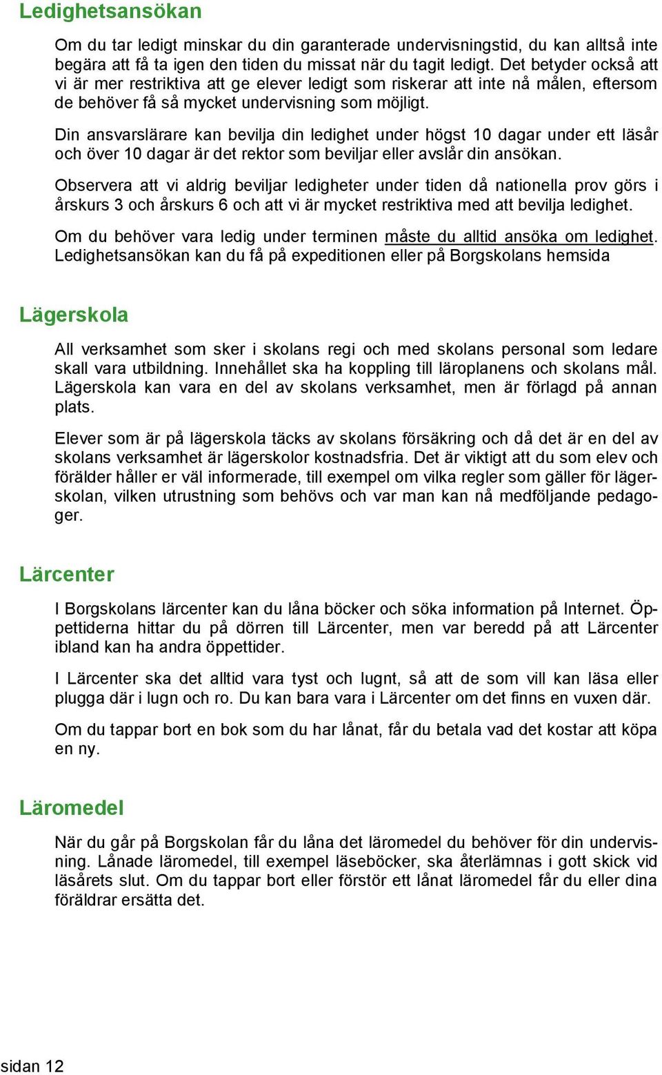 Din ansvarslärare kan bevilja din ledighet under högst 10 dagar under ett läsår och över 10 dagar är det rektor som beviljar eller avslår din ansökan.