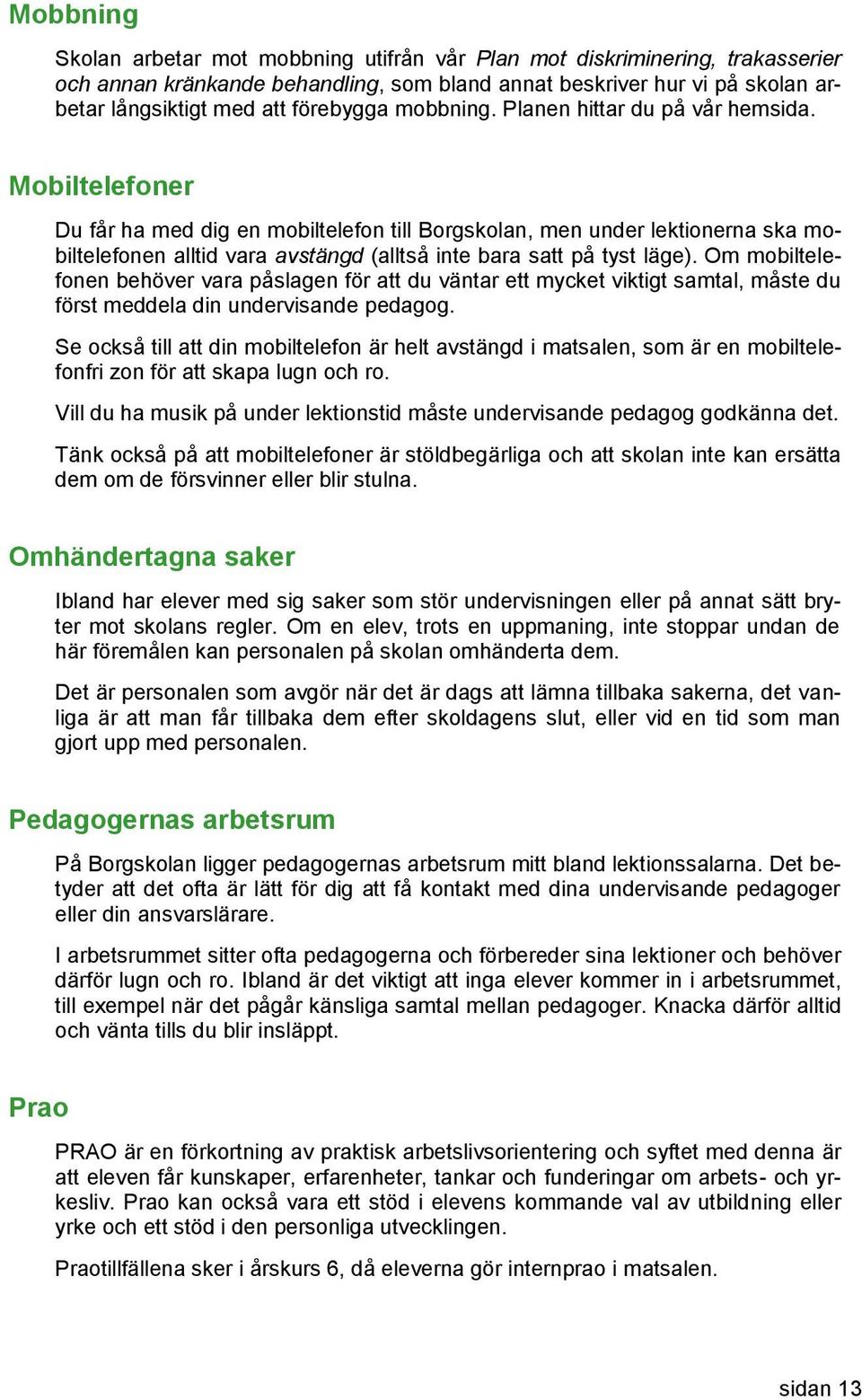 Mobiltelefoner Du får ha med dig en mobiltelefon till Borgskolan, men under lektionerna ska mobiltelefonen alltid vara avstängd (alltså inte bara satt på tyst läge).