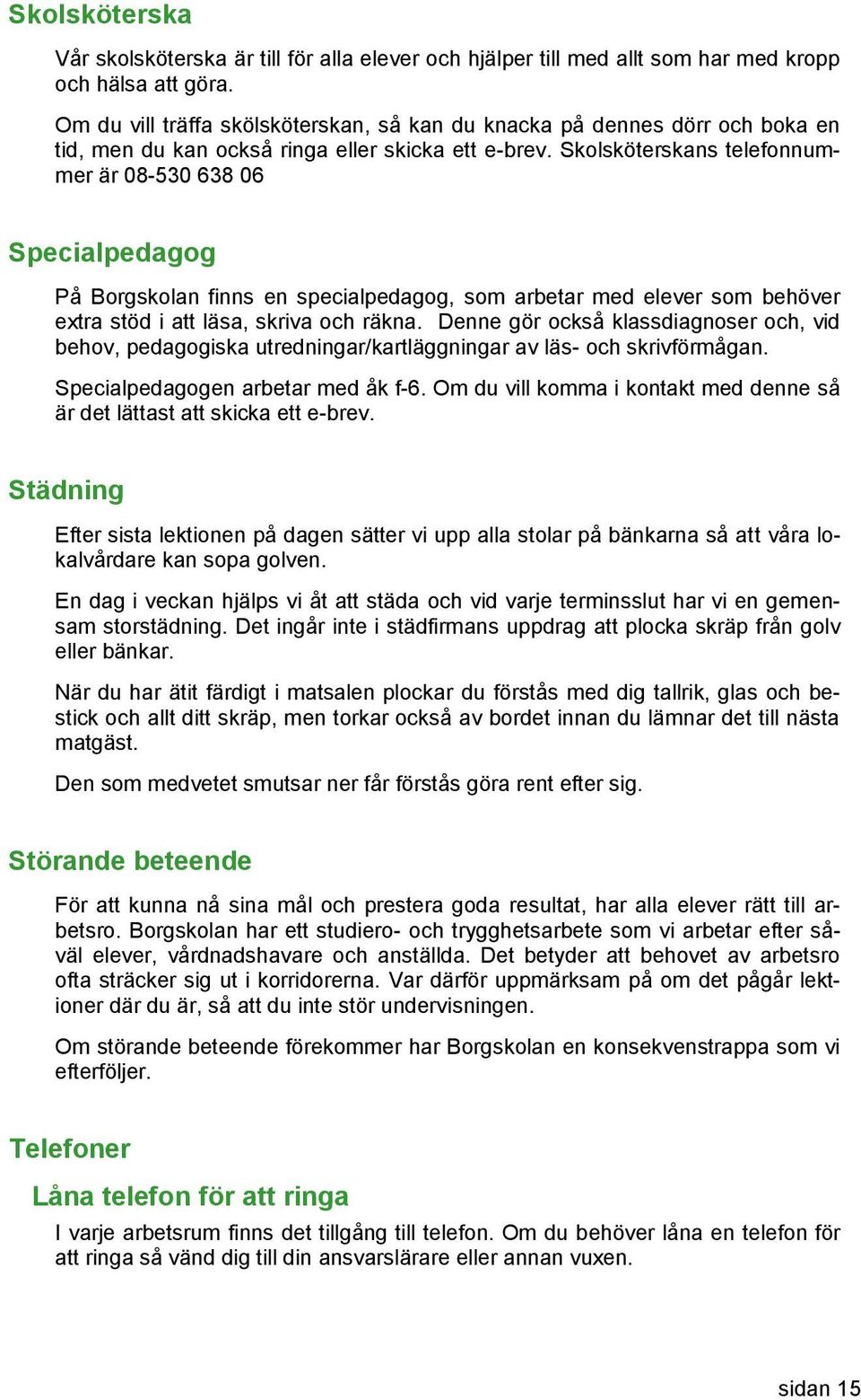 Skolsköterskans telefonnummer är 08-530 638 06 Specialpedagog På Borgskolan finns en specialpedagog, som arbetar med elever som behöver extra stöd i att läsa, skriva och räkna.