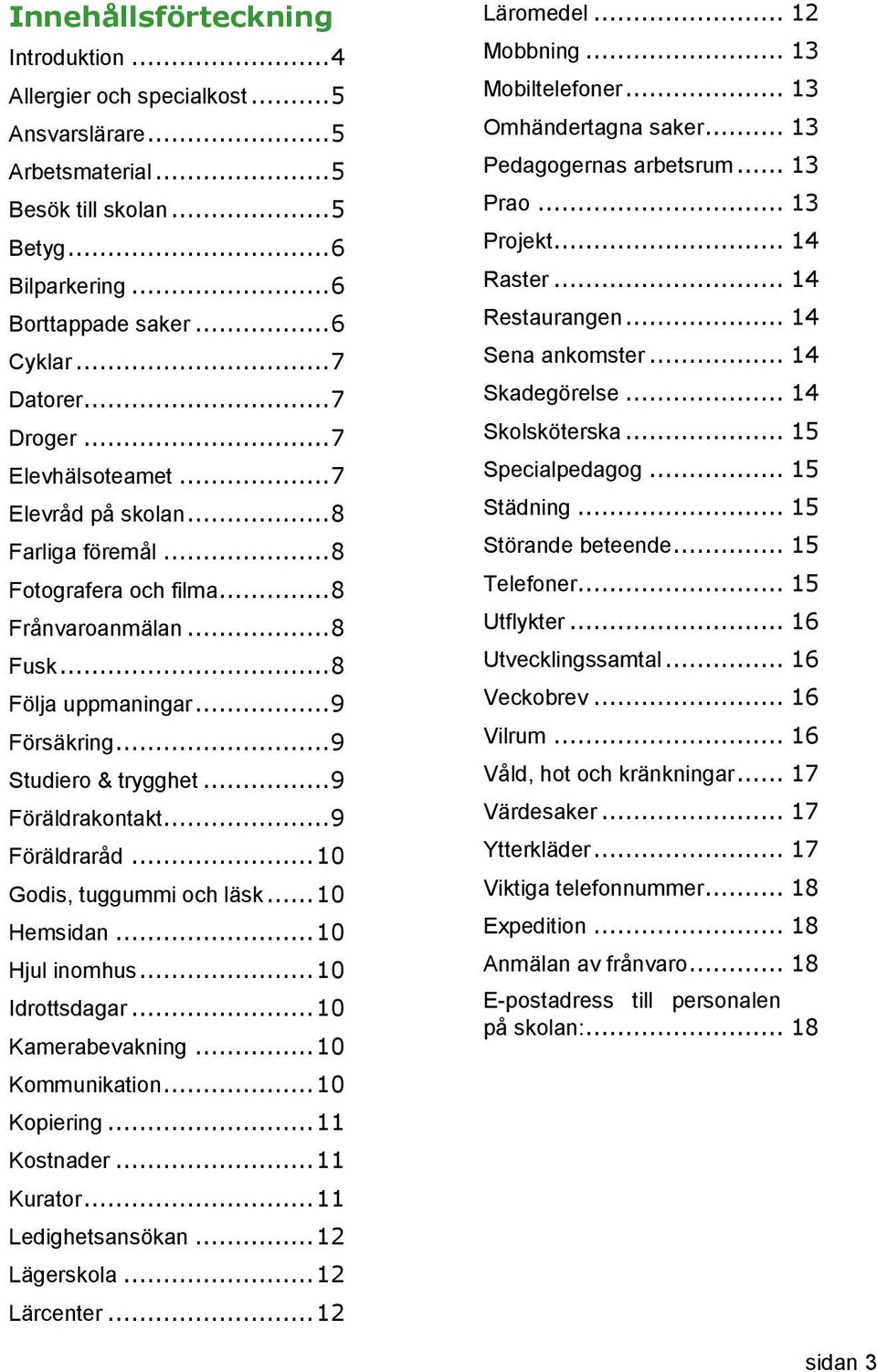 .. 9 Studiero & trygghet... 9 Föräldrakontakt... 9 Föräldraråd... 10 Godis, tuggummi och läsk... 10 Hemsidan... 10 Hjul inomhus... 10 Idrottsdagar... 10 Kamerabevakning... 10 Kommunikation.