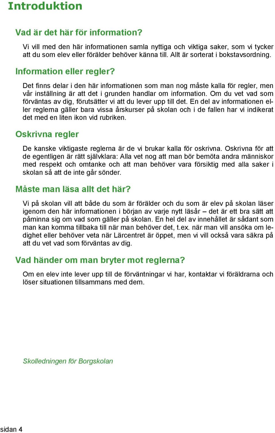 Det finns delar i den här informationen som man nog måste kalla för regler, men vår inställning är att det i grunden handlar om information.