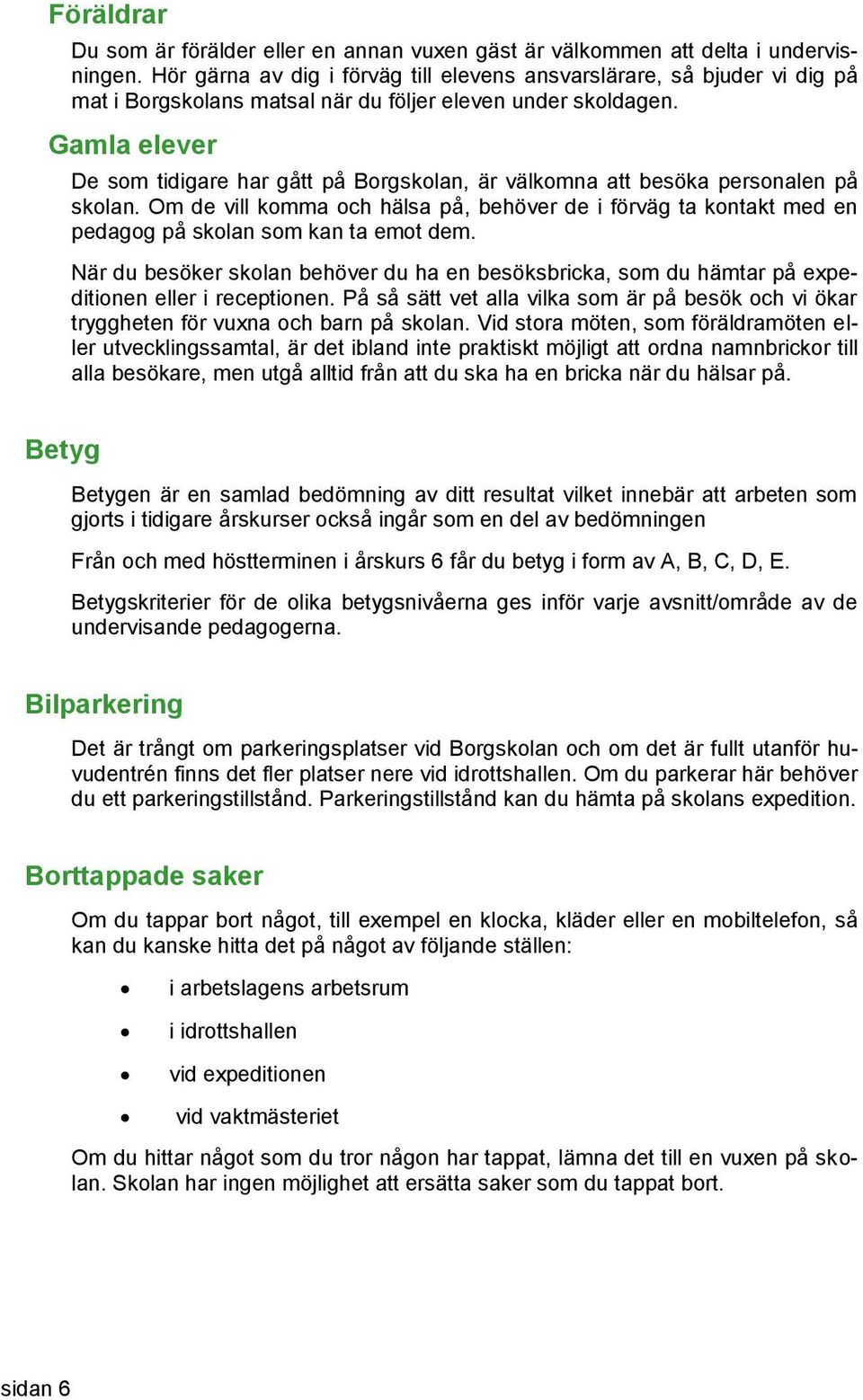 Gamla elever De som tidigare har gått på Borgskolan, är välkomna att besöka personalen på skolan.