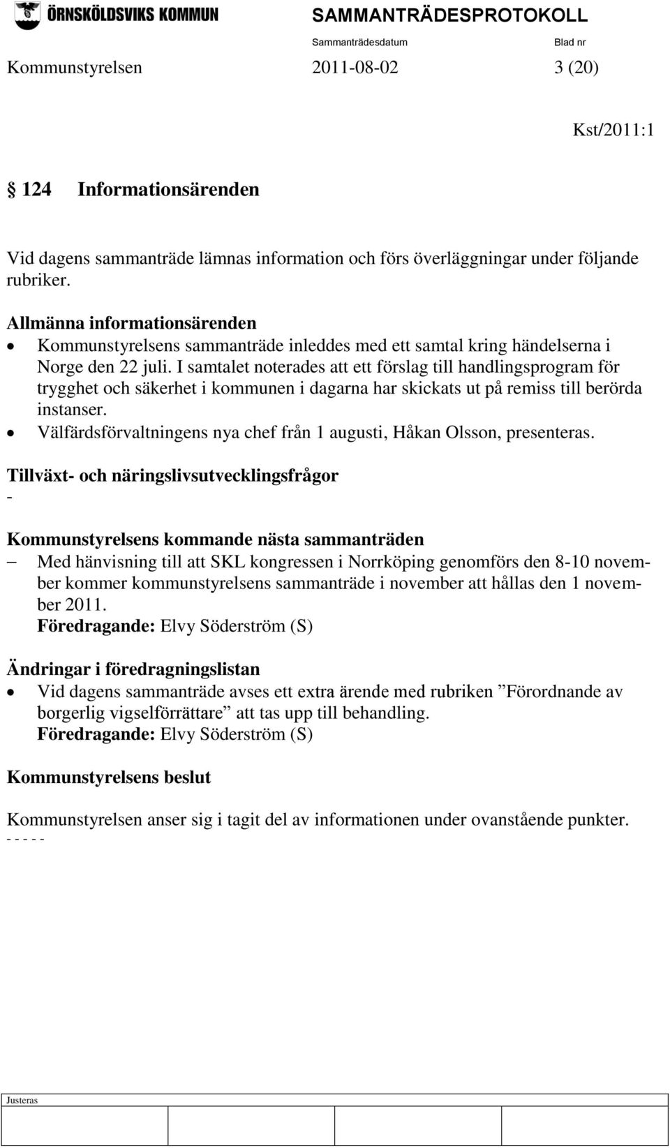 I samtalet noterades att ett förslag till handlingsprogram för trygghet och säkerhet i kommunen i dagarna har skickats ut på remiss till berörda instanser.