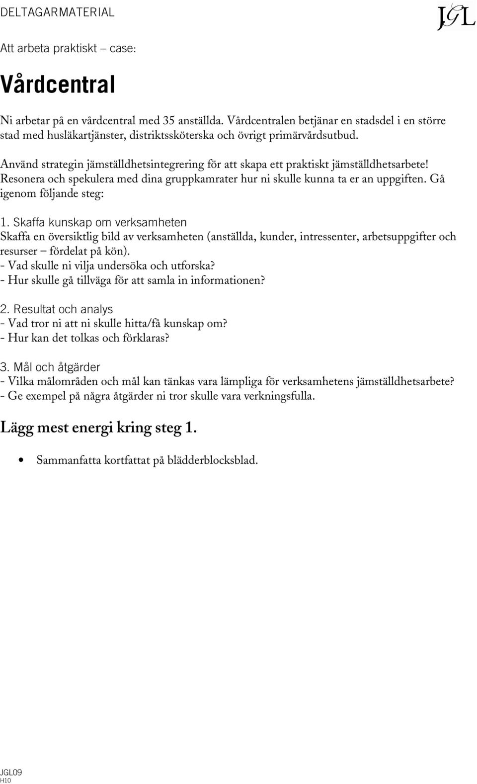 Använd strategin jämställdhetsintegrering för att skapa ett praktiskt jämställdhetsarbete! Resonera och spekulera med dina gruppkamrater hur ni skulle kunna ta er an uppgiften.