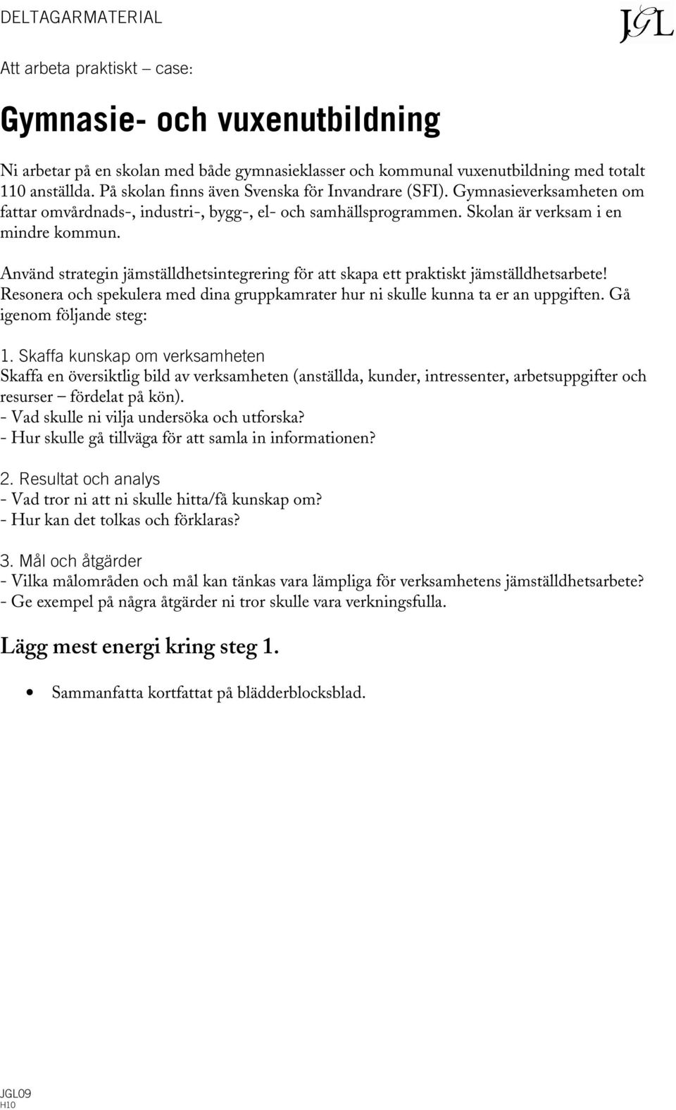 Använd strategin jämställdhetsintegrering för att skapa ett praktiskt jämställdhetsarbete! Resonera och spekulera med dina gruppkamrater hur ni skulle kunna ta er an uppgiften.