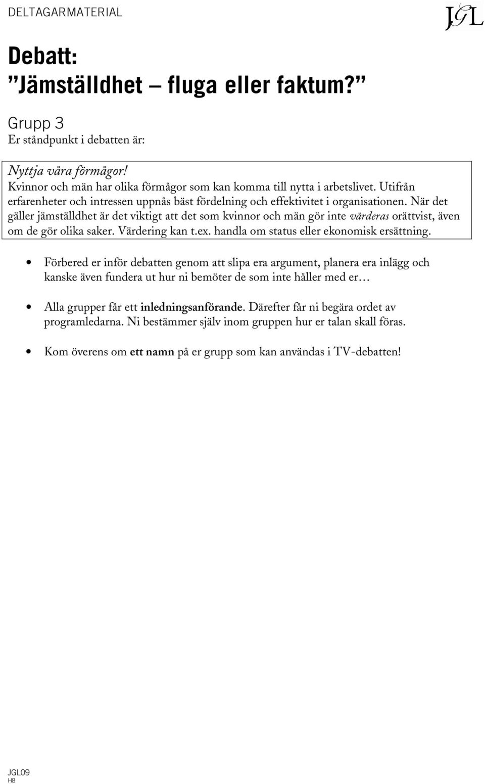 När det gäller jämställdhet är det viktigt att det som kvinnor och män gör inte värderas orättvist, även om de gör olika saker. Värdering kan t.ex. handla om status eller ekonomisk ersättning.