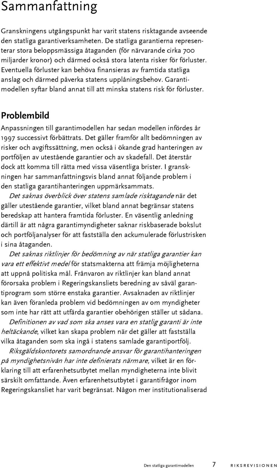 Eventuella förluster kan behöva finansieras av framtida statliga anslag och därmed påverka statens upplåningsbehov. Garantimodellen syftar bland annat till att minska statens risk för förluster.