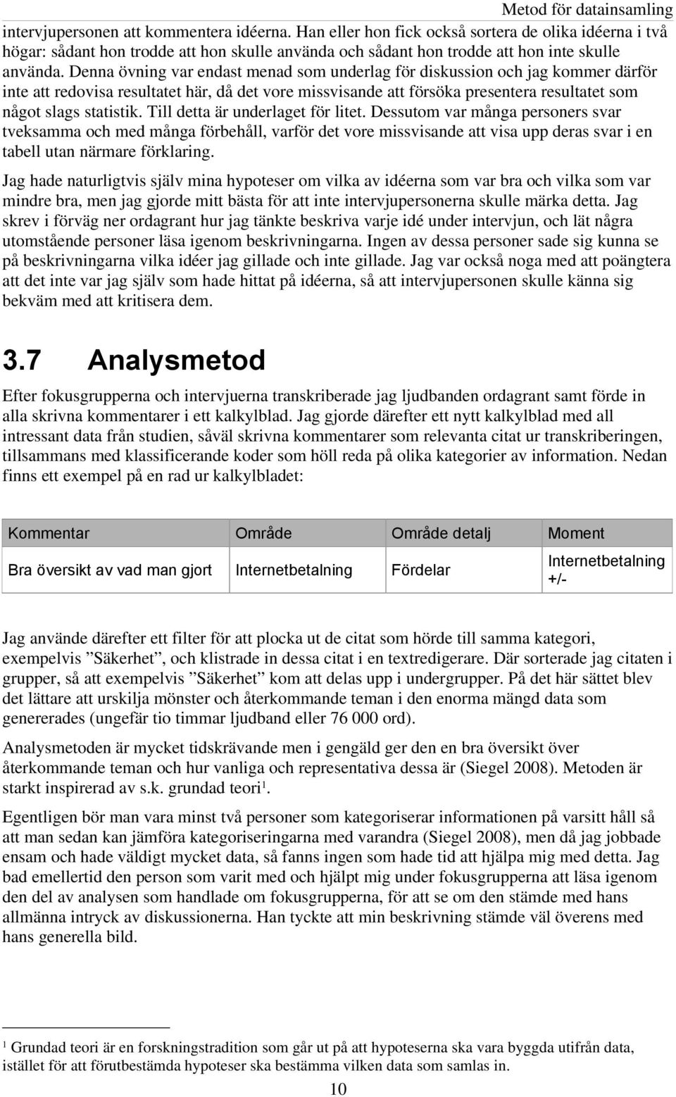 Denna övning var endast menad som underlag för diskussion och jag kommer därför inte att redovisa resultatet här, då det vore missvisande att försöka presentera resultatet som något slags statistik.