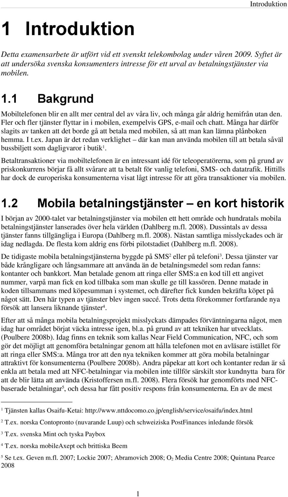 1 Bakgrund Mobiltelefonen blir en allt mer central del av våra liv, och många går aldrig hemifrån utan den. Fler och fler tjänster flyttar in i mobilen, exempelvis GPS, e-mail och chatt.