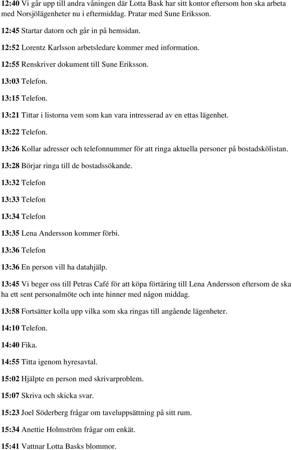 13:21 Tittar i listorna vem som kan vara intresserad av en ettas lägenhet. 13:22 Telefon. 13:26 Kollar adresser och telefonnummer för att ringa aktuella personer på bostadskölistan.