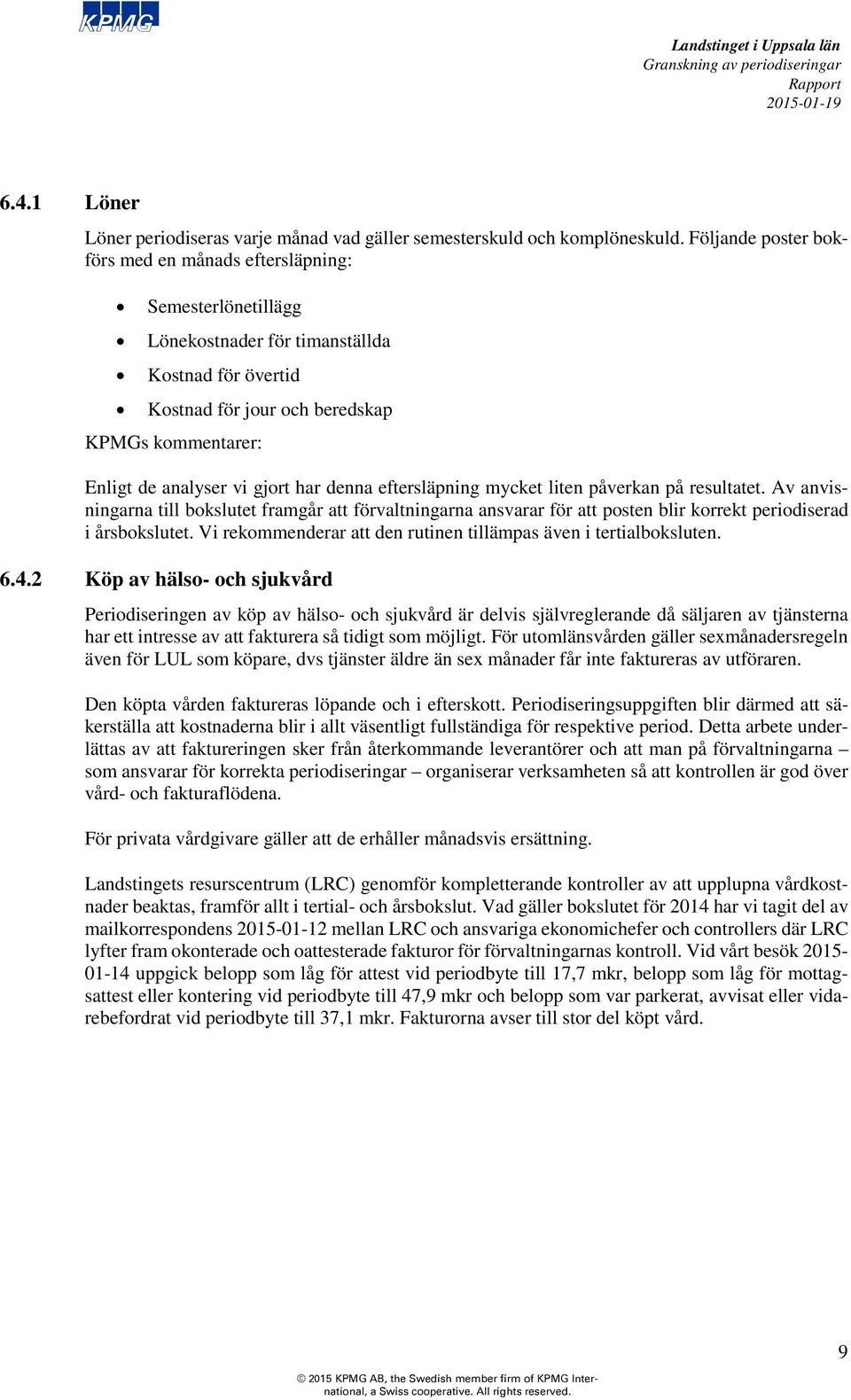 eftersläpning mycket liten påverkan på resultatet. Av anvisningarna till bokslutet framgår att förvaltningarna ansvarar för att posten blir korrekt periodiserad i årsbokslutet.