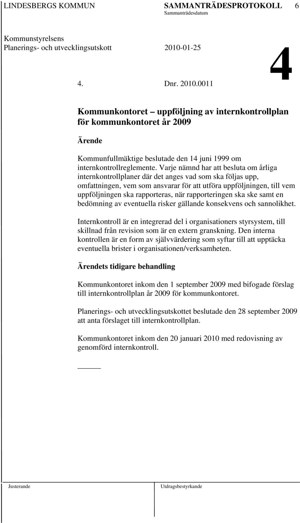 Varje nämnd har att besluta om årliga internkontrollplaner där det anges vad som ska följas upp, omfattningen, vem som ansvarar för att utföra uppföljningen, till vem uppföljningen ska rapporteras,