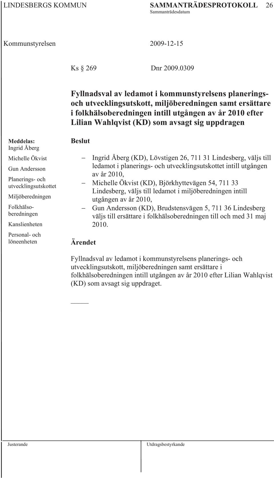 avsagt sig uppdragen Meddelas: Ingrid Åberg Michelle Ökvist Gun Andersson Planerings- och utvecklingsutskottet Miljöberedningen Folkhälsoberedningen Kanslienheten Personal- och löneenheten Beslut