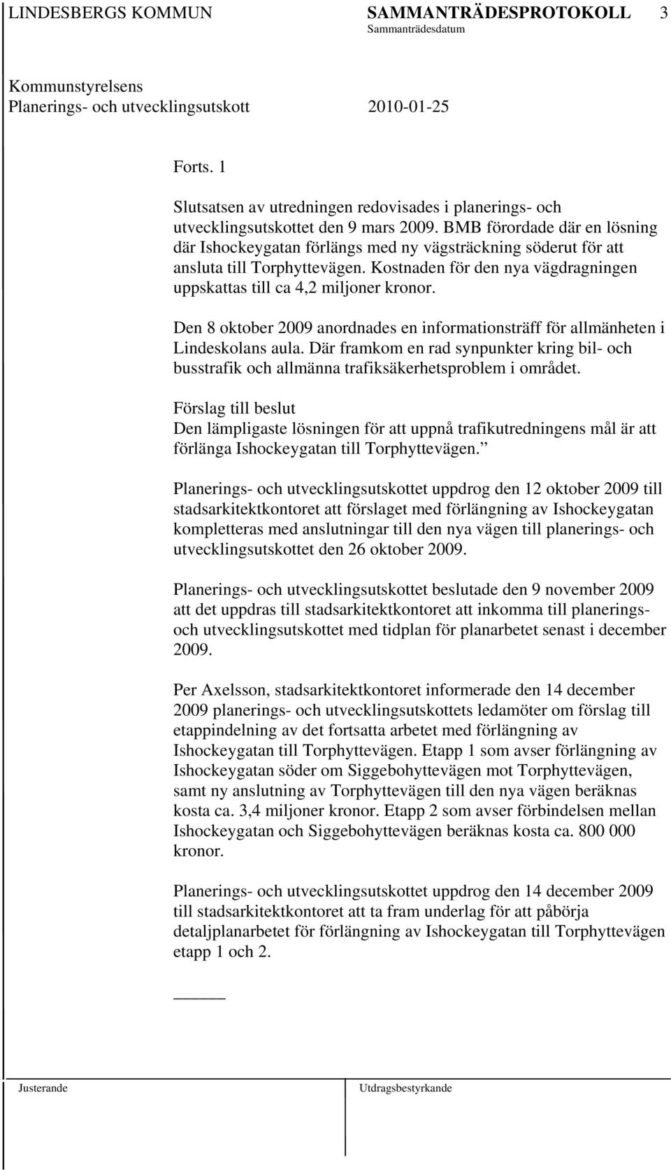 BMB förordade där en lösning där Ishockeygatan förlängs med ny vägsträckning söderut för att ansluta till Torphyttevägen. Kostnaden för den nya vägdragningen uppskattas till ca 4,2 miljoner kronor.