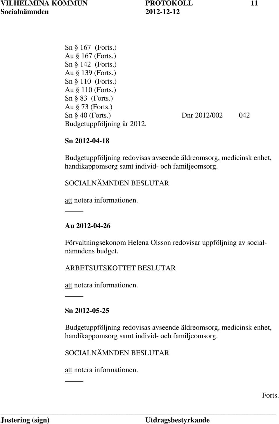 att notera informationen. Au 2012-04-26 Förvaltningsekonom Helena Olsson redovisar uppföljning av socialnämndens budget.