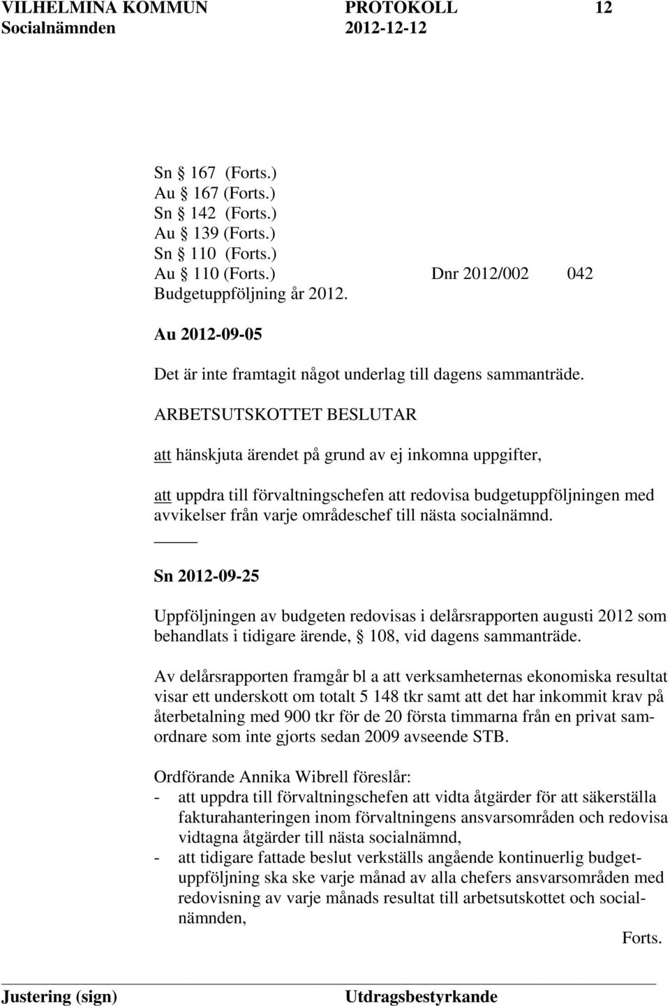 ARBETSUTSKOTTET BESLUTAR att hänskjuta ärendet på grund av ej inkomna uppgifter, att uppdra till förvaltningschefen att redovisa budgetuppföljningen med avvikelser från varje områdeschef till nästa