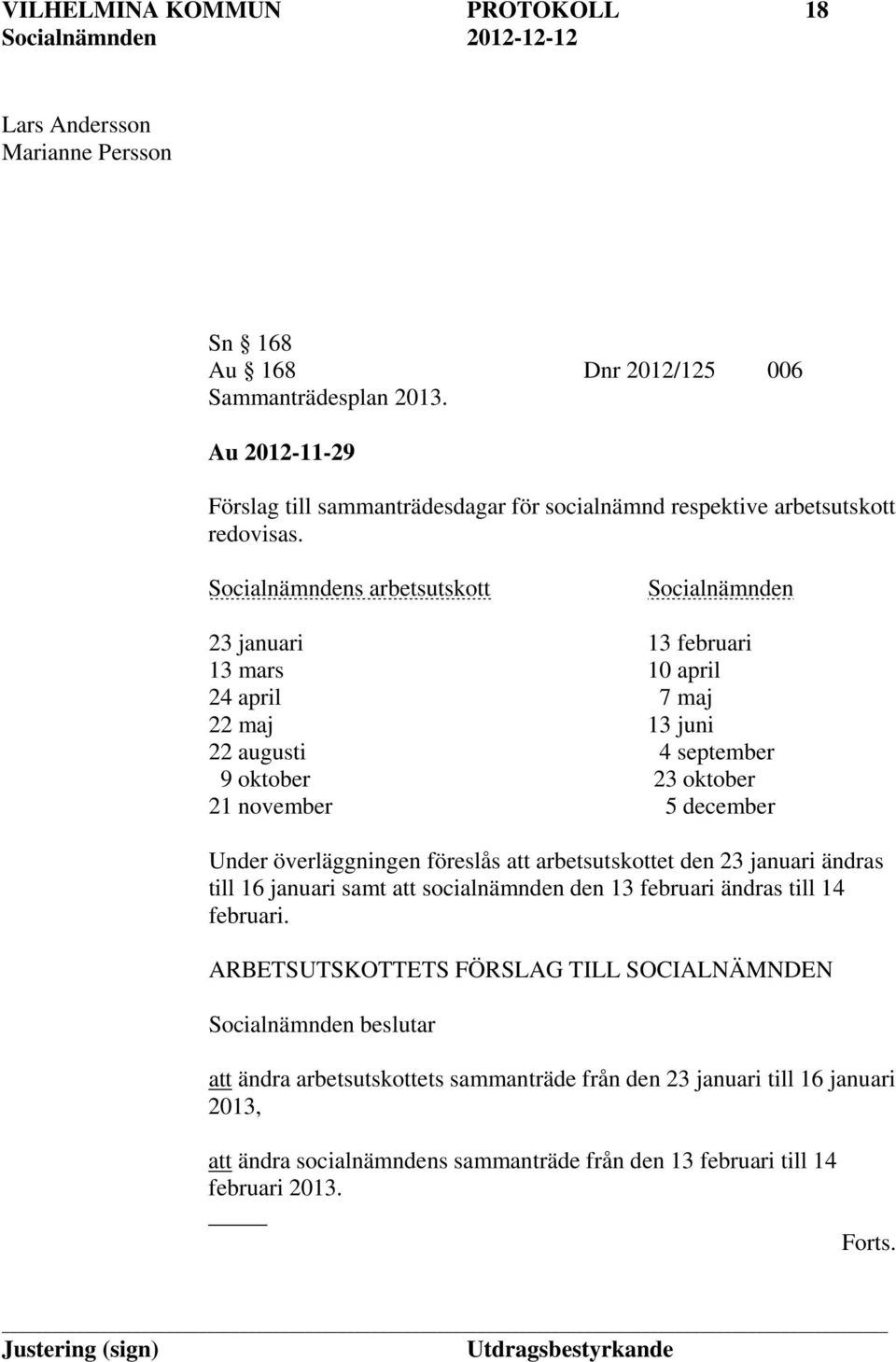 Socialnämndens arbetsutskott Socialnämnden 23 januari 13 februari 13 mars 10 april 24 april 7 maj 22 maj 13 juni 22 augusti 4 september 9 oktober 23 oktober 21 november 5 december Under