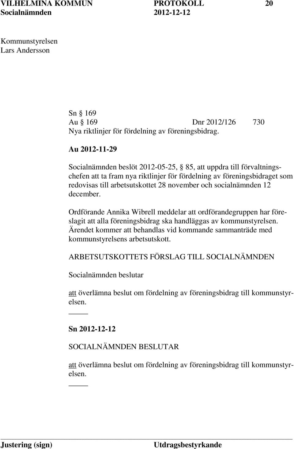 socialnämnden 12 december. Ordförande Annika Wibrell meddelar att ordförandegruppen har föreslagit att alla föreningsbidrag ska handläggas av kommunstyrelsen.