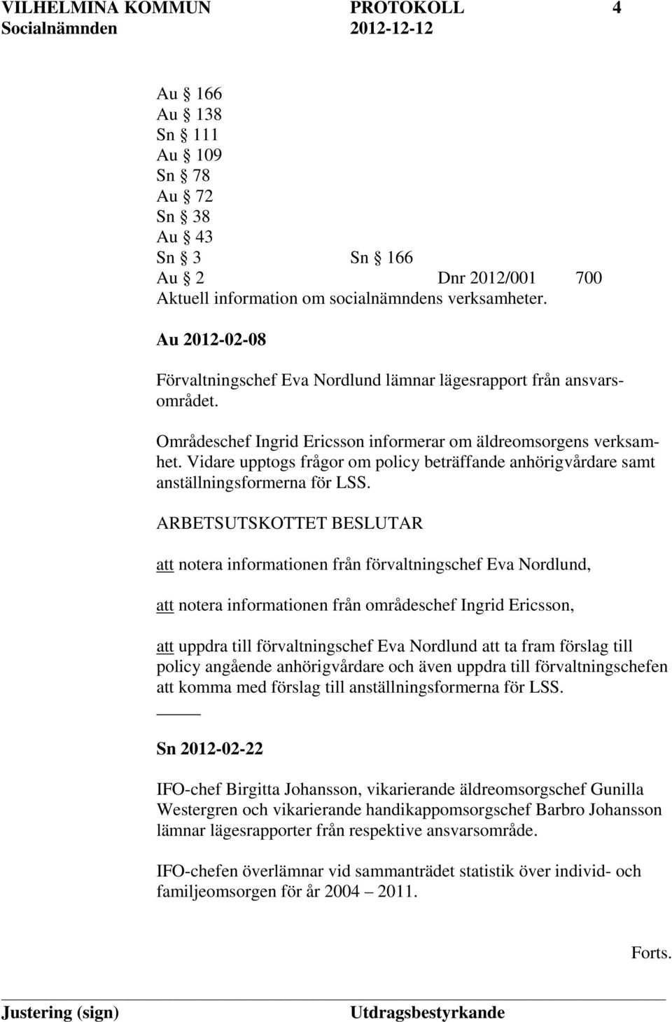 Vidare upptogs frågor om policy beträffande anhörigvårdare samt anställningsformerna för LSS.