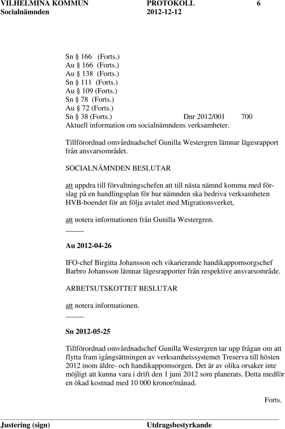 att uppdra till förvaltningschefen att till nästa nämnd komma med förslag på en handlingsplan för hur nämnden ska bedriva verksamheten HVB-boendet för att följa avtalet med Migrationsverket, att