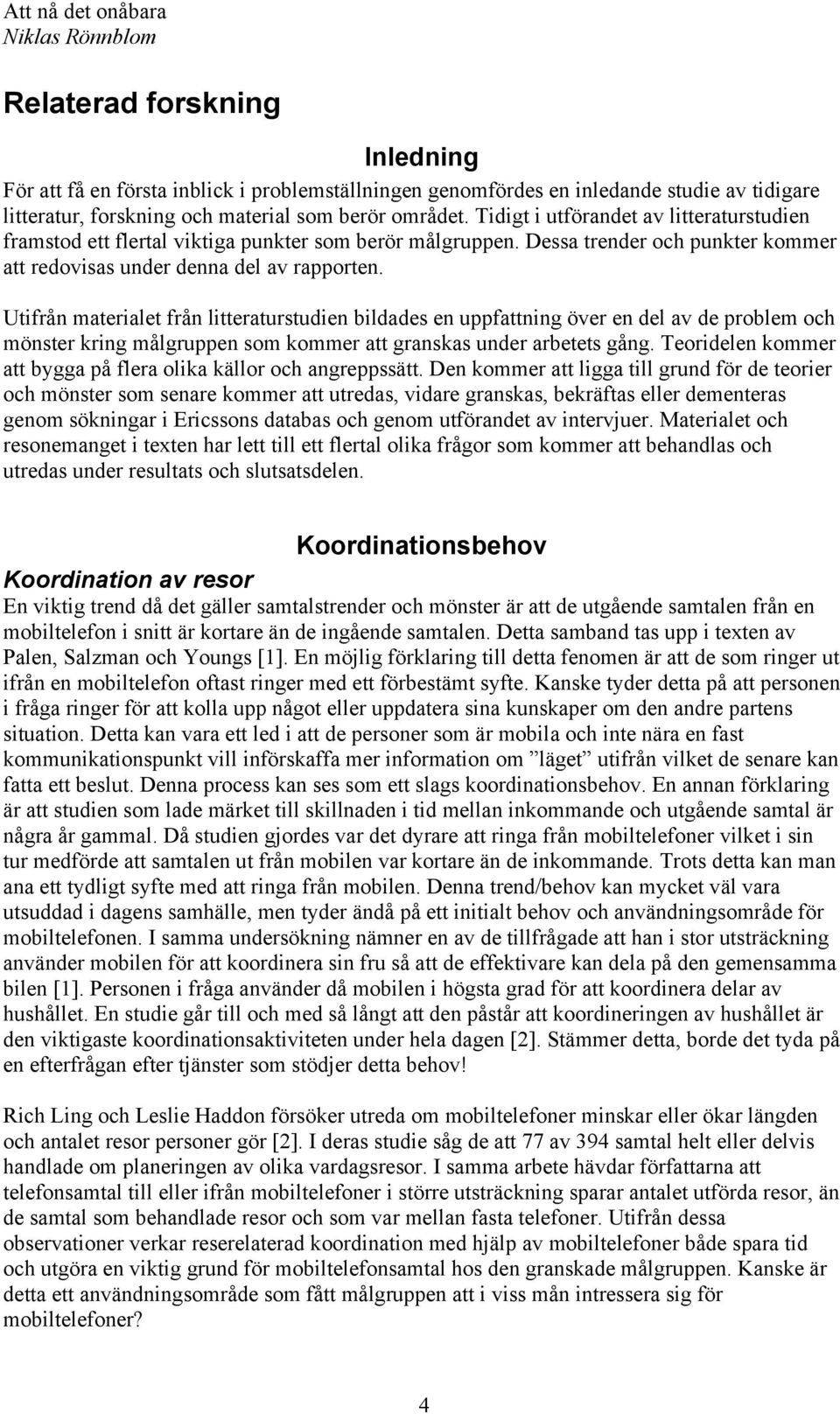 Utifrån materialet från litteraturstudien bildades en uppfattning över en del av de problem och mönster kring målgruppen som kommer att granskas under arbetets gång.