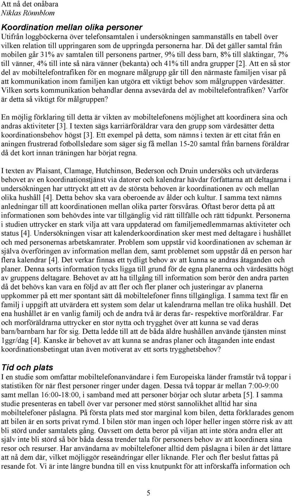 [2]. Att en så stor del av mobiltelefontrafiken för en mognare målgrupp går till den närmaste familjen visar på att kommunikation inom familjen kan utgöra ett viktigt behov som målgruppen värdesätter.