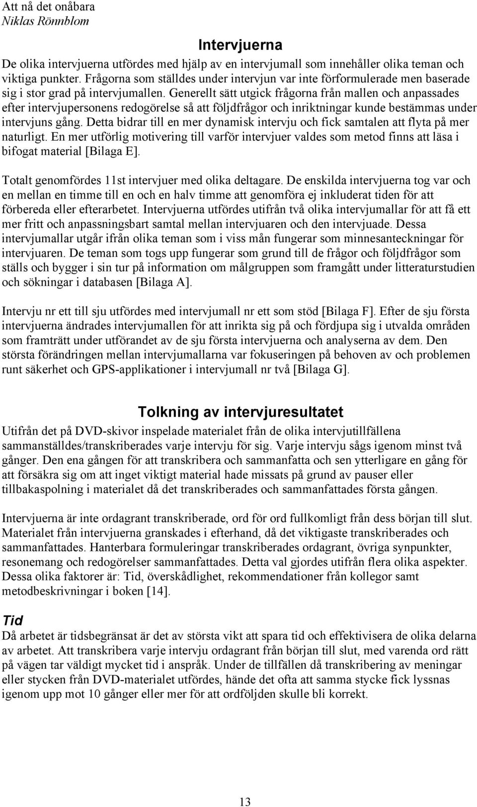 Generellt sätt utgick frågorna från mallen och anpassades efter intervjupersonens redogörelse så att följdfrågor och inriktningar kunde bestämmas under intervjuns gång.