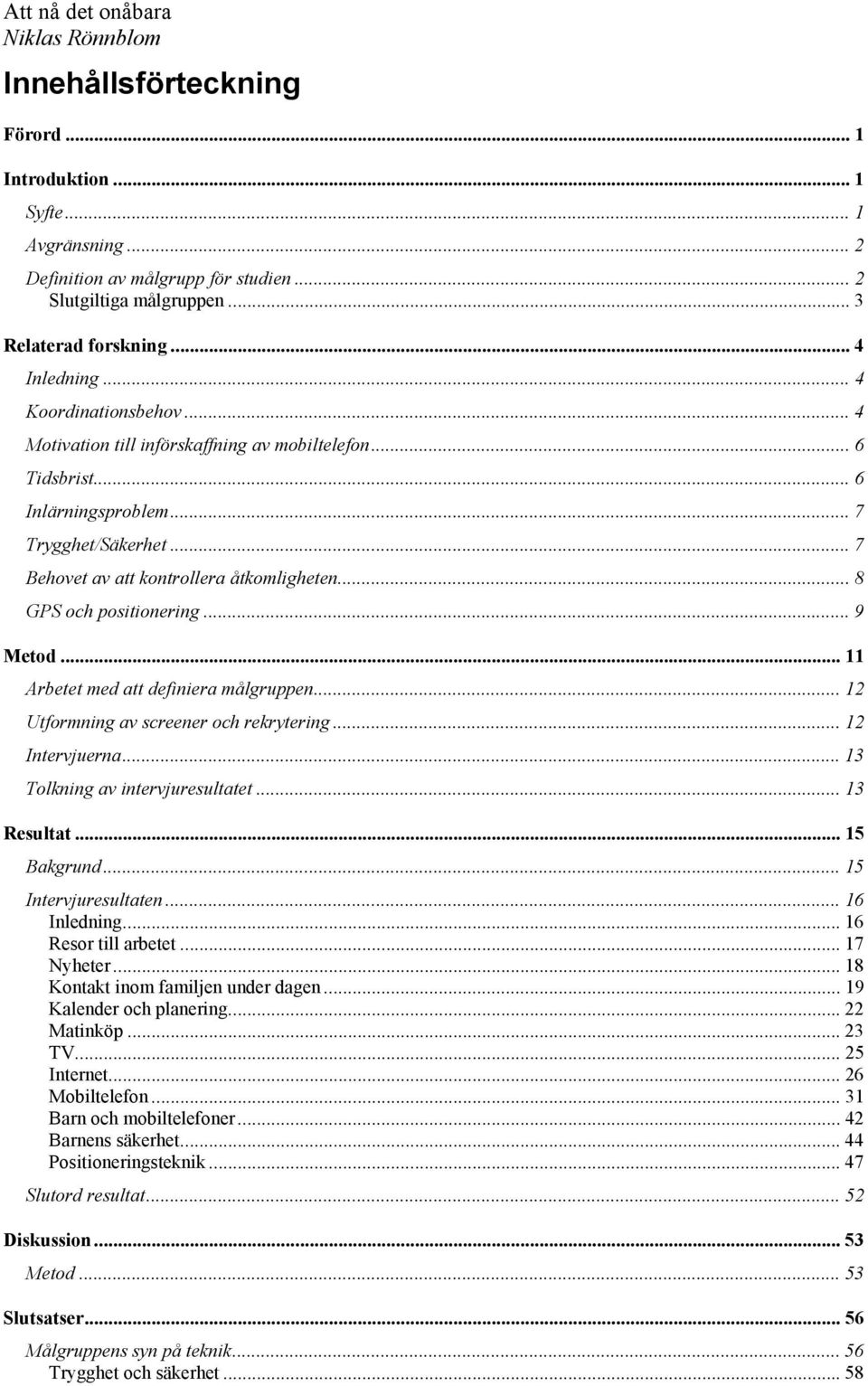 .. 8 GPS och positionering... 9 Metod... 11 Arbetet med att definiera målgruppen... 12 Utformning av screener och rekrytering... 12 Intervjuerna... 13 Tolkning av intervjuresultatet... 13 Resultat.