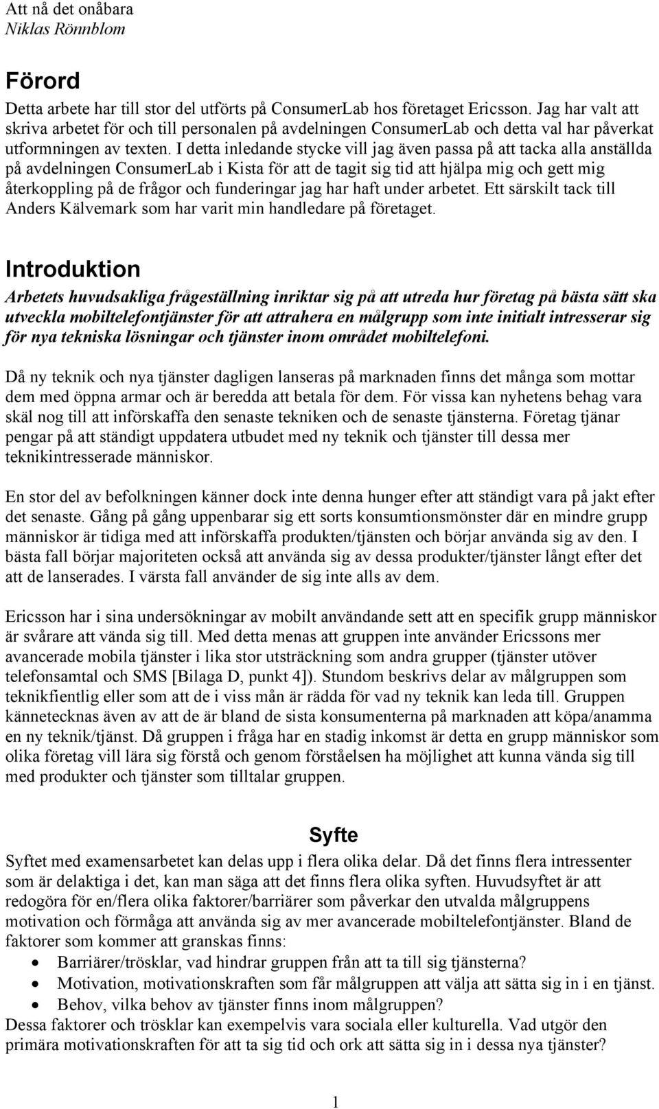 I detta inledande stycke vill jag även passa på att tacka alla anställda på avdelningen ConsumerLab i Kista för att de tagit sig tid att hjälpa mig och gett mig återkoppling på de frågor och