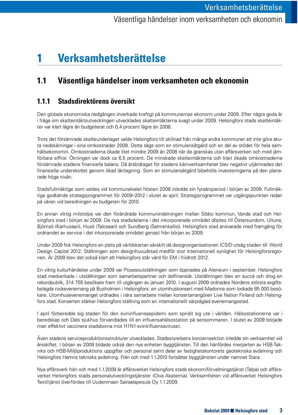 Trots det försämrade skatteunderlaget valde Helsingfors till skillnad från många andra kommuner att inte göra akuta nedskärningar i sina omkostnader 2009.