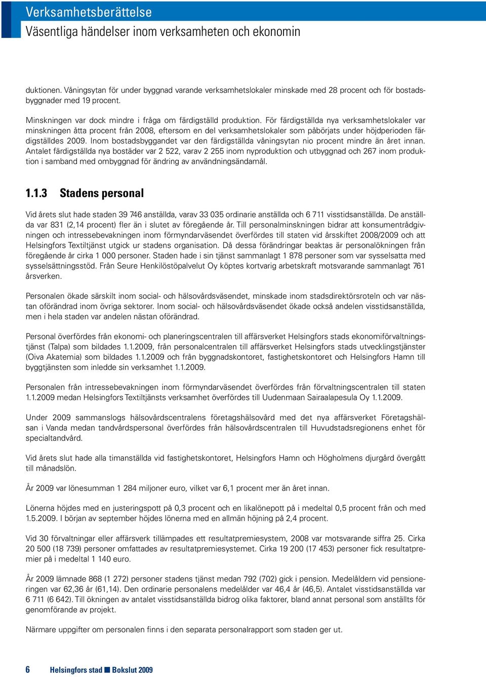 För färdigställda nya verksamhetslokaler var minskningen åtta procent från 2008, eftersom en del verksamhetslokaler som påbörjats under höjdperioden färdigställdes 2009.