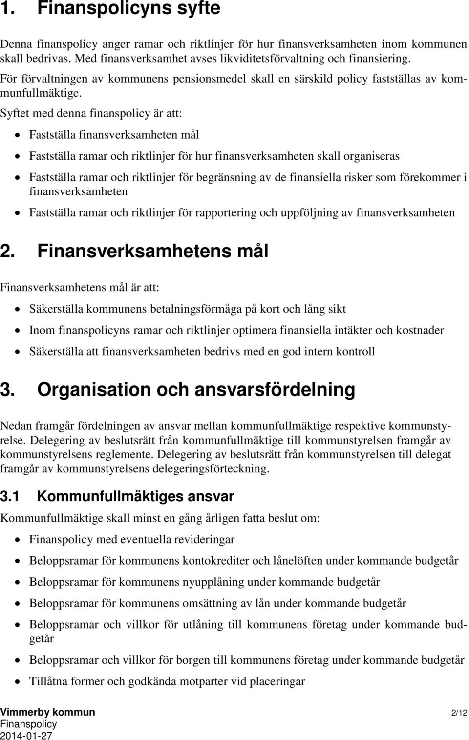 Syftet med denna finanspolicy är att: Fastställa finansverksamheten mål Fastställa ramar och riktlinjer för hur finansverksamheten skall organiseras Fastställa ramar och riktlinjer för begränsning av