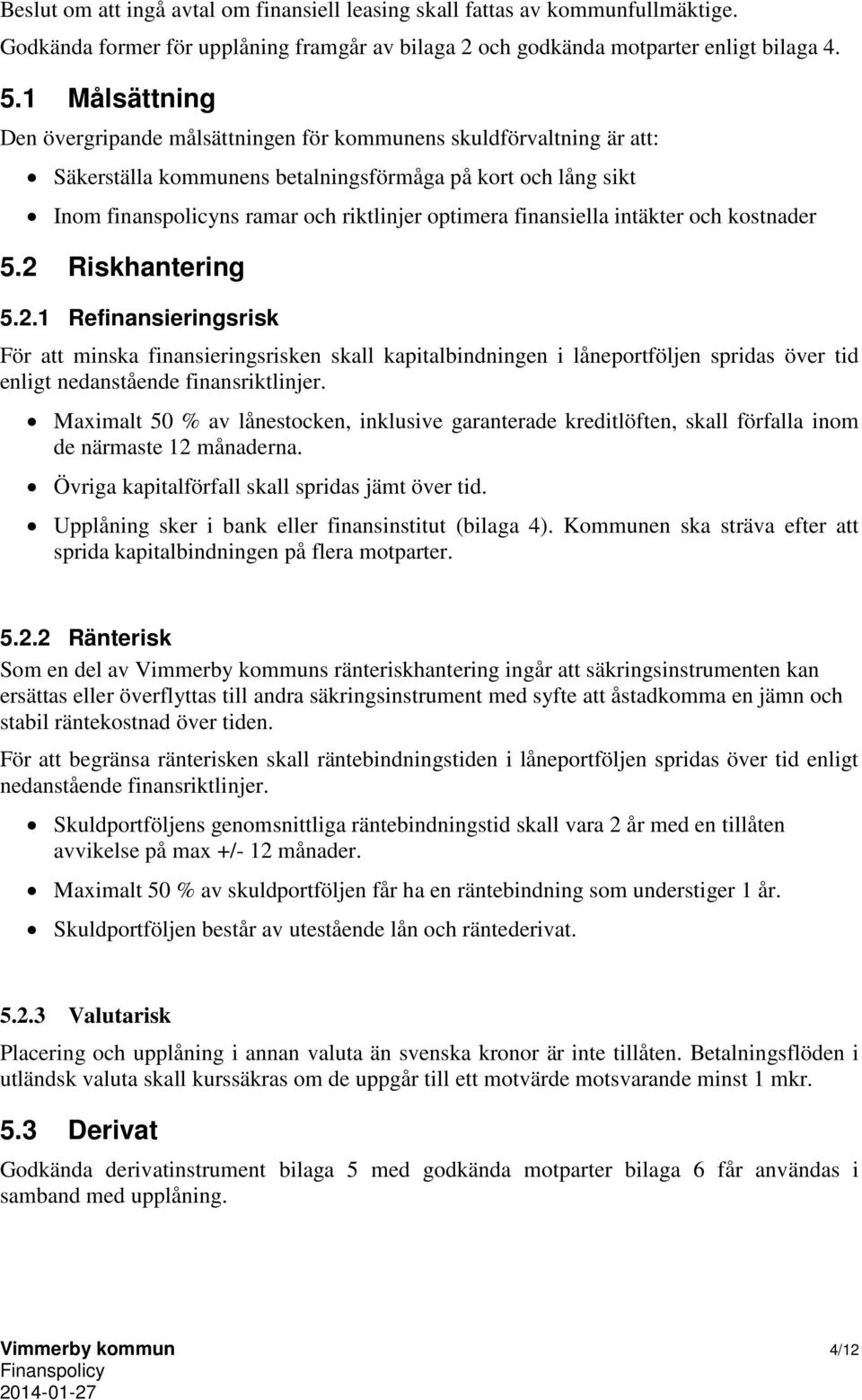 finansiella intäkter och kostnader 5.2 Riskhantering 5.2.1 Refinansieringsrisk För att minska finansieringsrisken skall kapitalbindningen i låneportföljen spridas över tid enligt nedanstående finansriktlinjer.