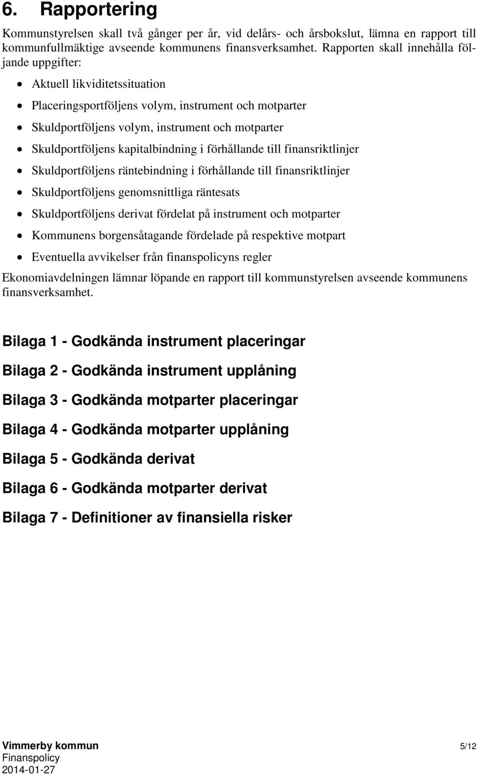 kapitalbindning i förhållande till finansriktlinjer Skuldportföljens räntebindning i förhållande till finansriktlinjer Skuldportföljens genomsnittliga räntesats Skuldportföljens derivat fördelat på