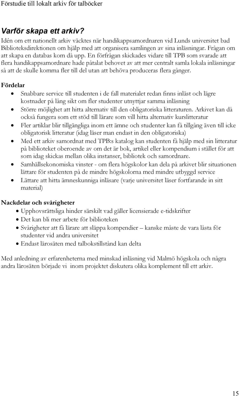 En förfrågan skickades vidare till TPB som svarade att flera handikappsamordnare hade påtalat behovet av att mer centralt samla lokala inläsningar så att de skulle komma fler till del utan att behöva