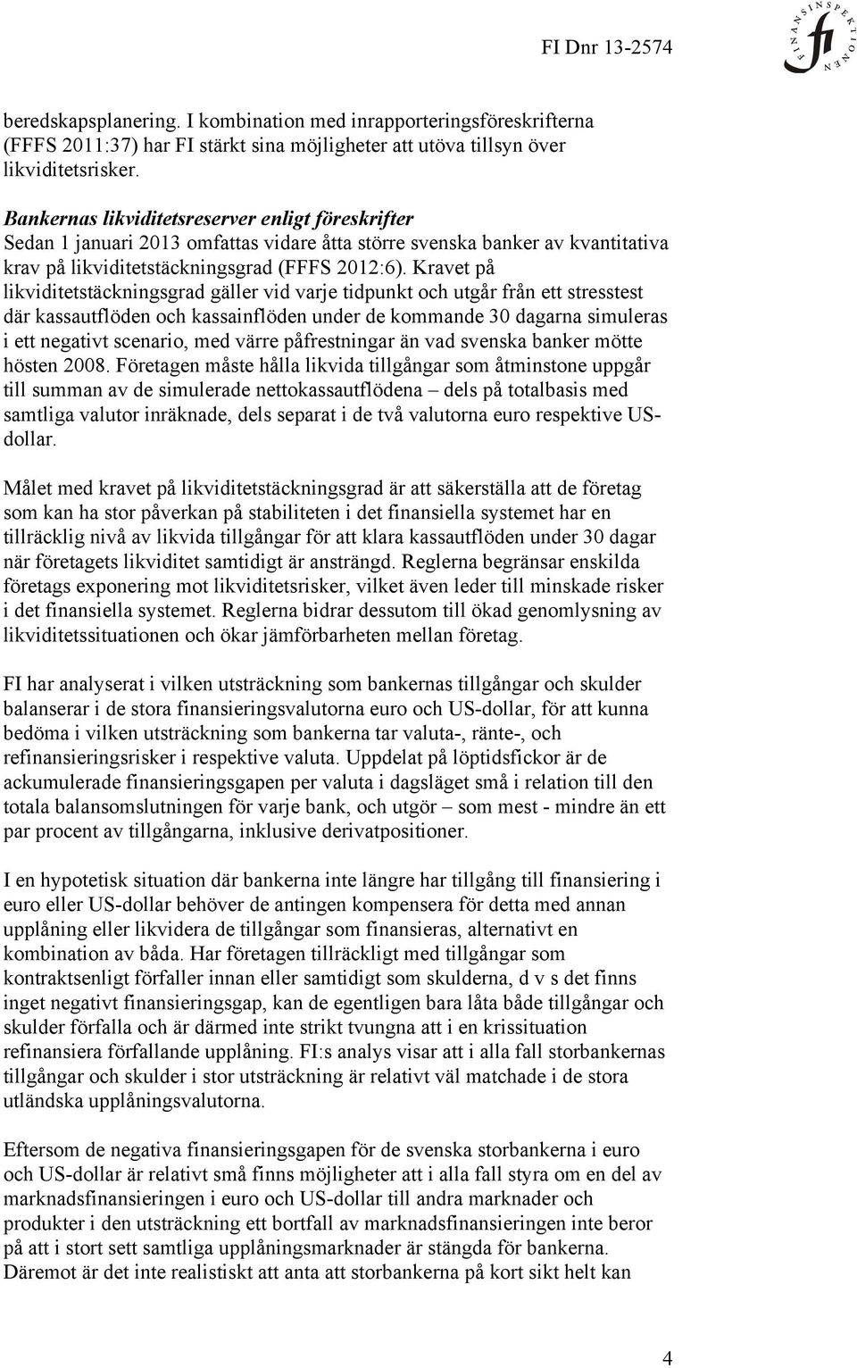 Kravet på likviditetstäckningsgrad gäller vid varje tidpunkt och utgår från ett stresstest där kassautflöden och kassainflöden under de kommande 30 dagarna simuleras i ett negativt scenario, med