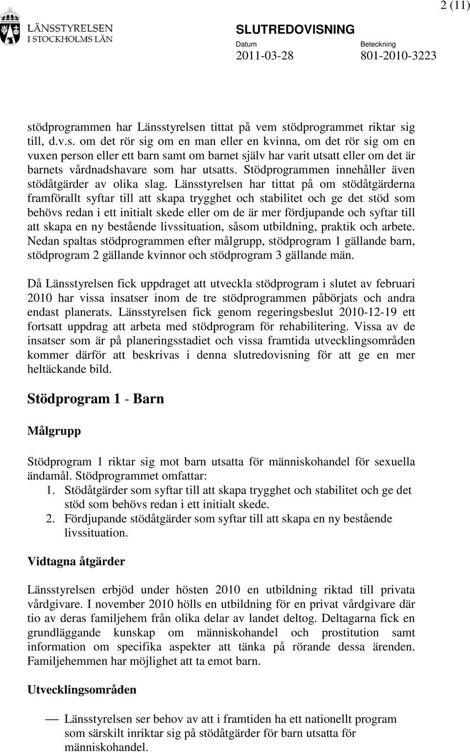 Länsstyrelsen har tittat på om stödåtgärderna framförallt syftar till att skapa trygghet och stabilitet och ge det stöd som behövs redan i ett initialt skede eller om de är mer fördjupande och syftar