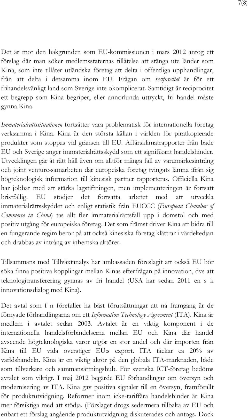 Samtidigt är reciprocitet ett begrepp som Kina begriper, eller annorlunda uttryckt, fri handel måste gynna Kina.