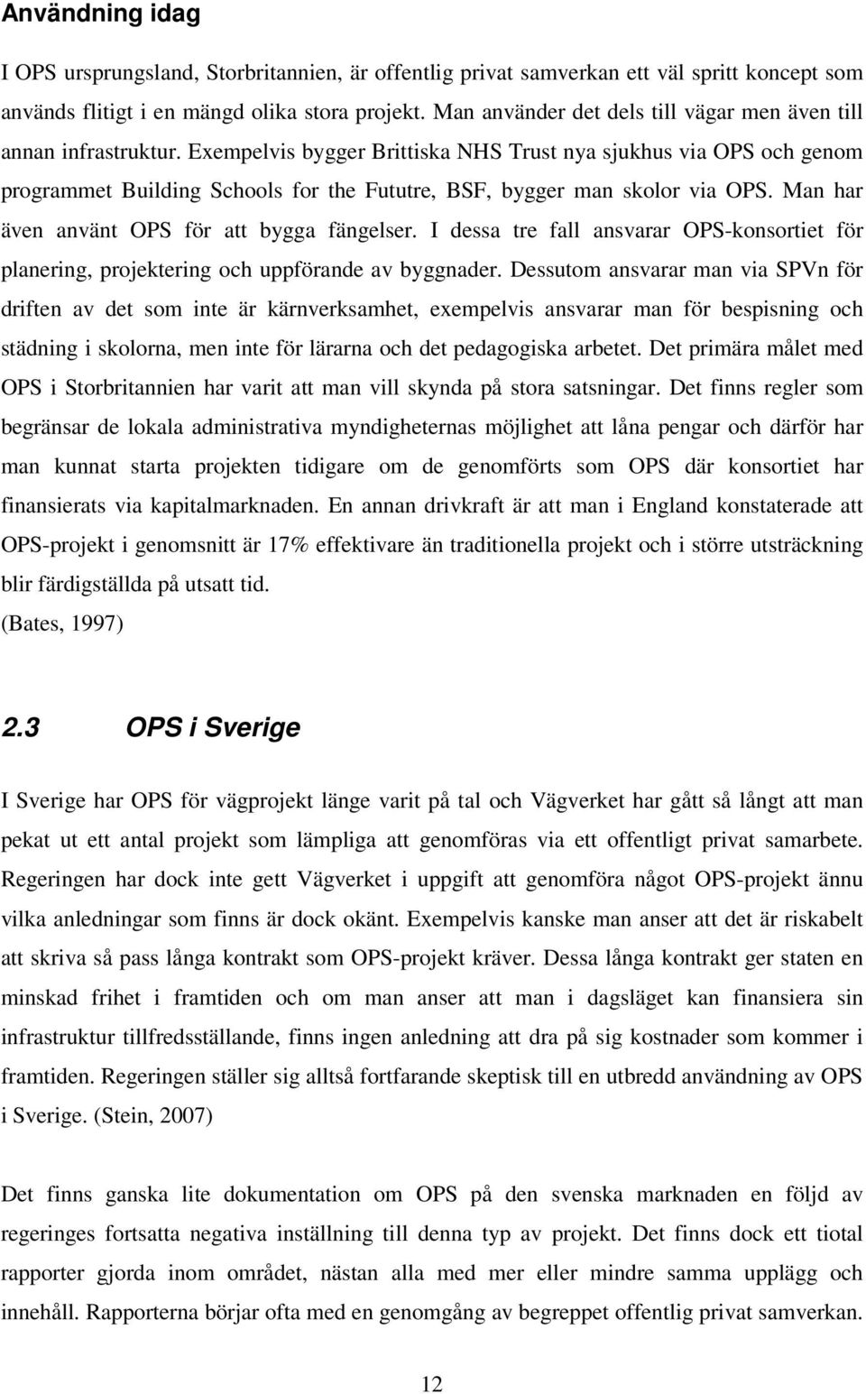 Exempelvis bygger Brittiska NHS Trust nya sjukhus via OPS och genom programmet Building Schools for the Fututre, BSF, bygger man skolor via OPS. Man har även använt OPS för att bygga fängelser.