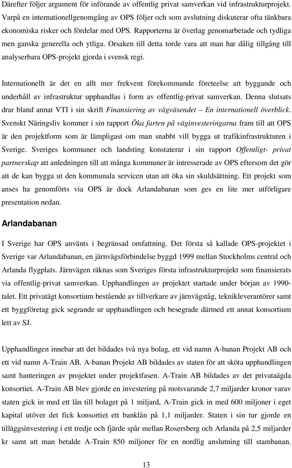 Rapporterna är överlag genomarbetade och tydliga men ganska generella och ytliga. Orsaken till detta torde vara att man har dålig tillgång till analyserbara OPS-projekt gjorda i svensk regi.