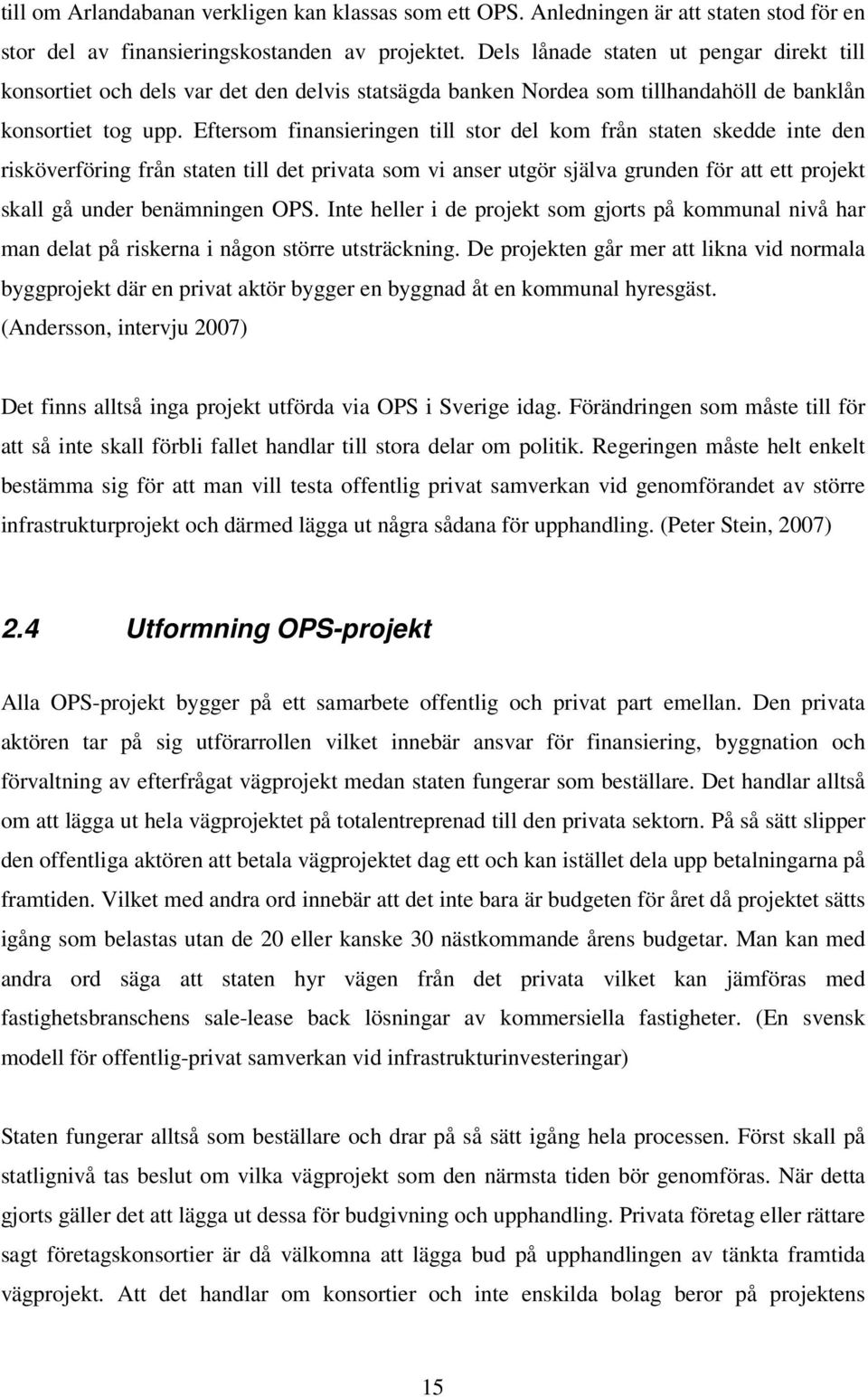 Eftersom finansieringen till stor del kom från staten skedde inte den risköverföring från staten till det privata som vi anser utgör själva grunden för att ett projekt skall gå under benämningen OPS.